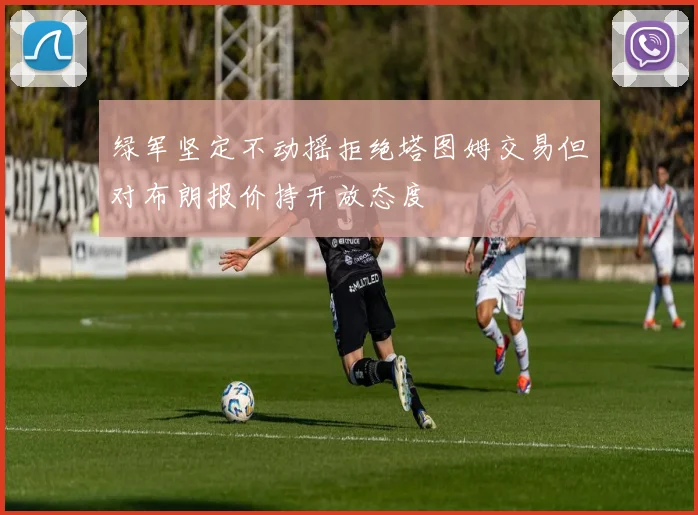 绿军坚定不动摇拒绝塔图姆交易但对布朗报价持开放态度
