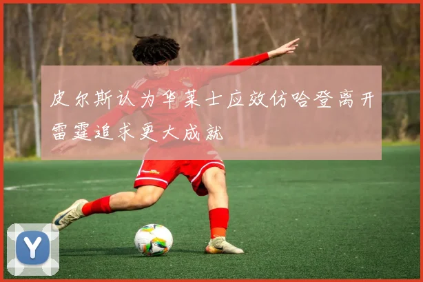 皮尔斯认为华莱士应效仿哈登离开雷霆追求更大成就