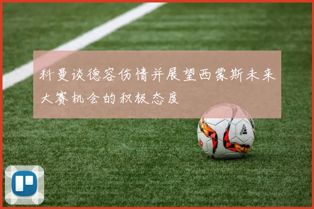 科曼谈德容伤情并展望西蒙斯未来大赛机会的积极态度