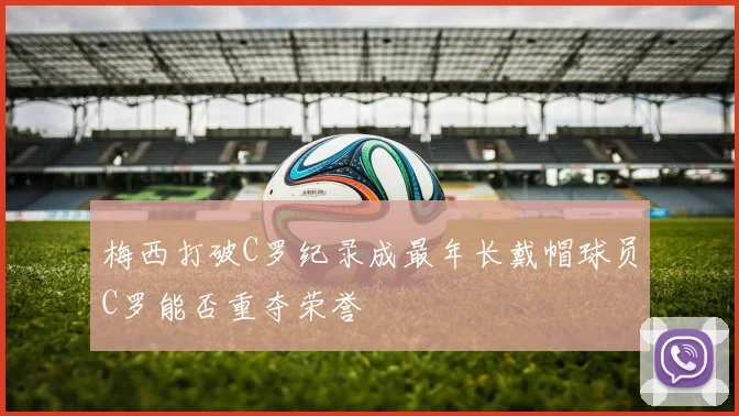 梅西打破C罗纪录成最年长戴帽球员C罗能否重夺荣誉