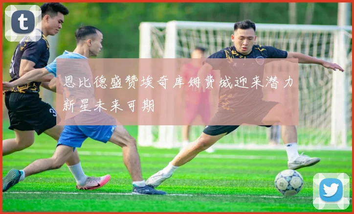 恩比德盛赞埃奇库姆费城迎来潜力新星未来可期