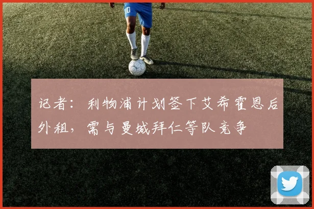 记者：利物浦计划签下艾希霍恩后外租，需与曼城拜仁等队竞争