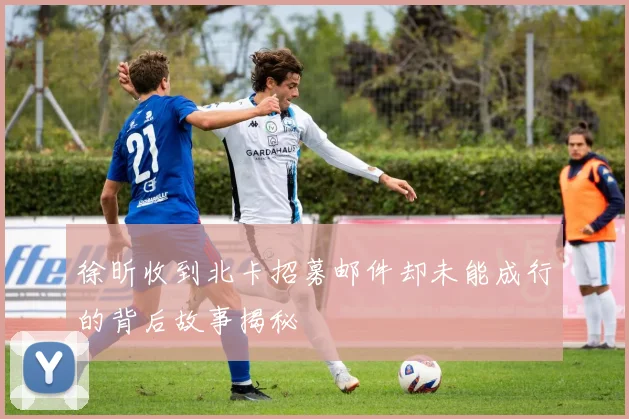 徐昕收到北卡招募邮件却未能成行的背后故事揭秘