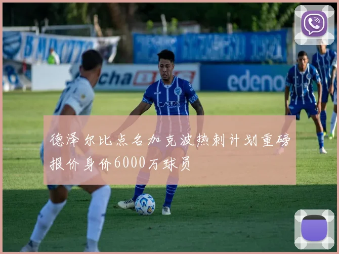 德泽尔比点名加克波热刺计划重磅报价身价6000万球员