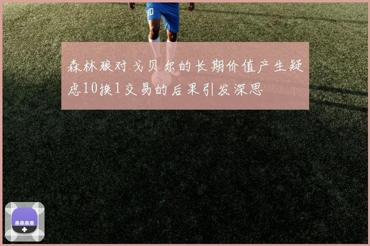 森林狼对戈贝尔的长期价值产生疑虑10换1交易的后果引发深思