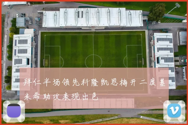 拜仁半场领先科隆凯恩梅开二度基米希助攻表现出色