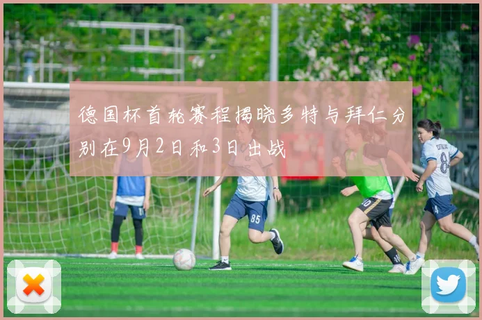 德国杯首轮赛程揭晓多特与拜仁分别在9月2日和3日出战
