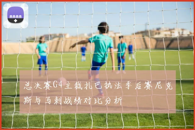 总决赛G4主裁扎巴执法季后赛尼克斯与马刺战绩对比分析