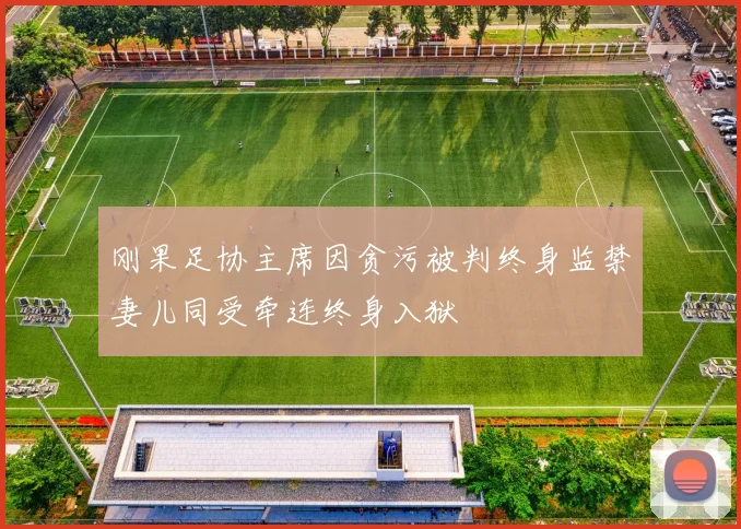 刚果足协主席因贪污被判终身监禁妻儿同受牵连终身入狱