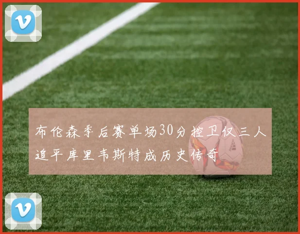 布伦森季后赛单场30分控卫仅三人追平库里韦斯特成历史传奇